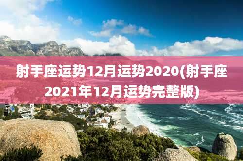 射手座运势12月运势2020(射手座2021年12月运势完整版)