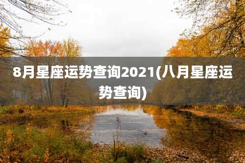 8月星座运势查询2021(八月星座运势查询)