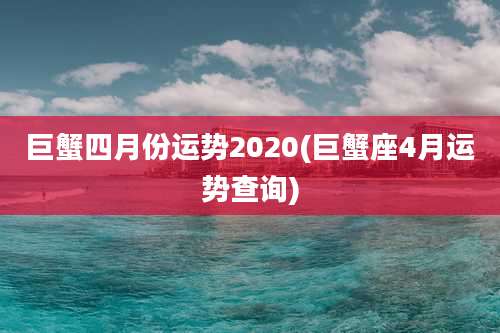 巨蟹四月份运势2020(巨蟹座4月运势查询)
