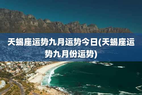 天蝎座运势九月运势今日(天蝎座运势九月份运势)