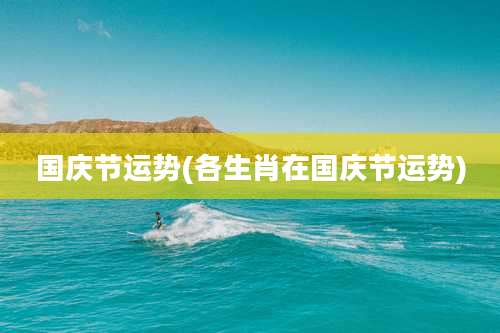 国庆节运势(各生肖在国庆节运势)