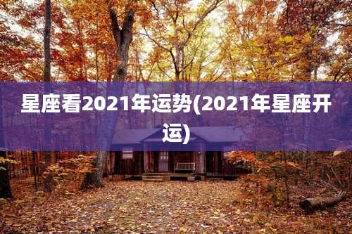 星座看2021年运势(2021年星座开运)