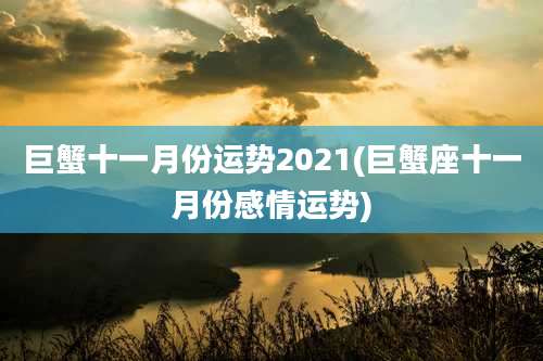 巨蟹十一月份运势2021(巨蟹座十一月份感情运势)