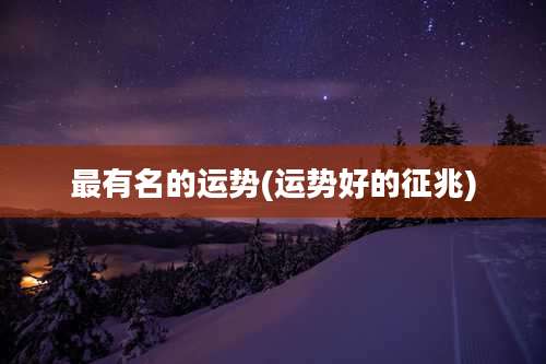 最有名的运势(运势好的征兆)