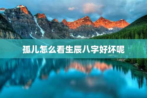 孤儿怎么看生辰八字好坏呢