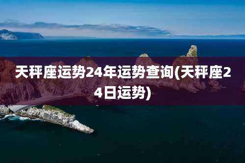 天秤座运势24年运势查询(天秤座24日运势)