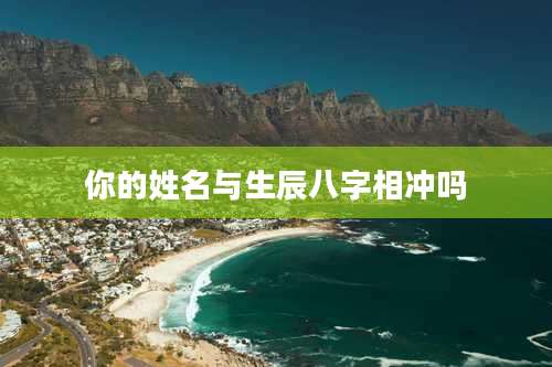 你的姓名与生辰八字相冲吗