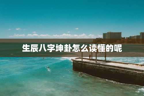 生辰八字坤卦怎么读懂的呢