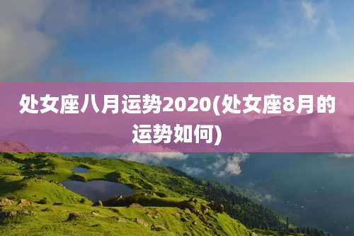 处女座八月运势2020(处女座8月的运势如何)
