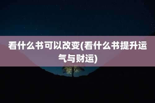 看什么书可以改变(看什么书提升运气与财运)