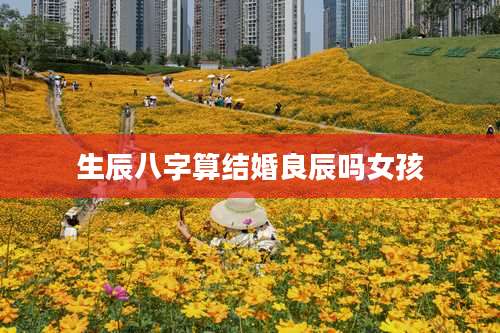 生辰八字算结婚良辰吗女孩