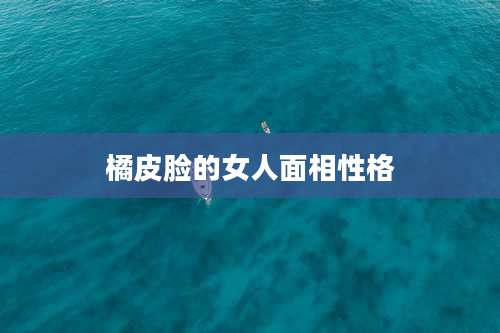 橘皮脸的女人面相性格