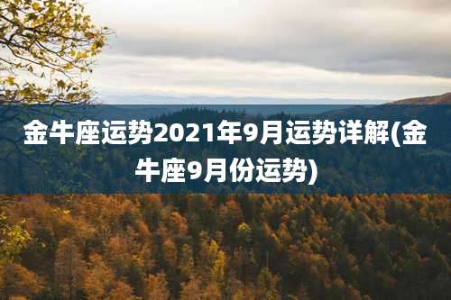 金牛座运势2021年9月运势详解(金牛座9月份运势)