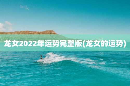 龙女2022年运势完整版(龙女的运势)