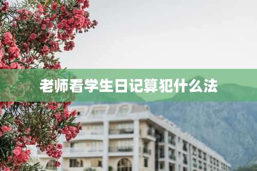 老师看学生日记算犯什么法