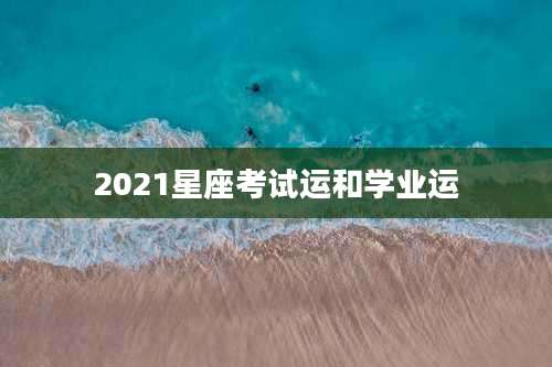 2021星座考试运和学业运