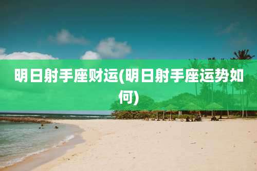 明日射手座财运(明日射手座运势如何)