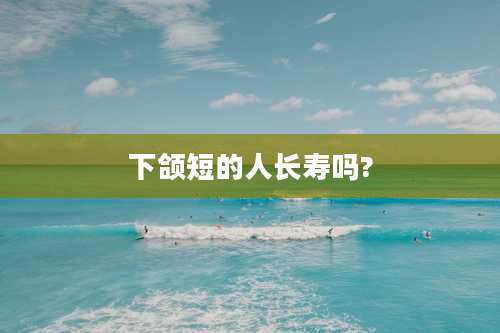 下颌短的人长寿吗?