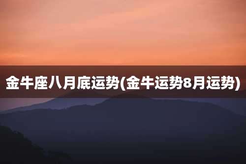 金牛座八月底运势(金牛运势8月运势)