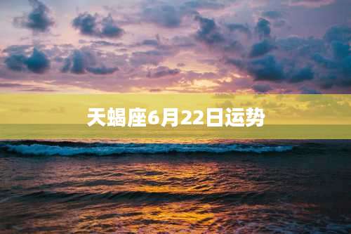 天蝎座6月22日运势