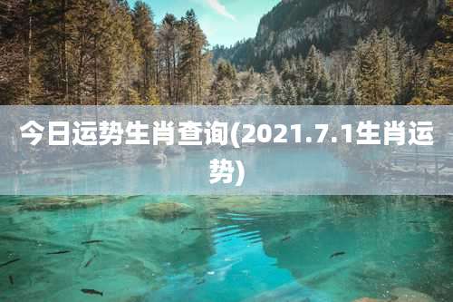 今日运势生肖查询(2021.7.1生肖运势)