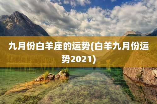 九月份白羊座的运势(白羊九月份运势2021)