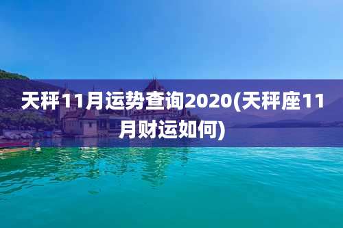 天秤11月运势查询2020(天秤座11月财运如何)