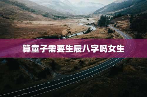 算童子需要生辰八字吗女生