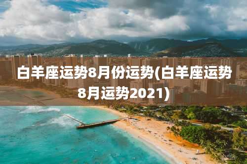 白羊座运势8月份运势(白羊座运势8月运势2021)