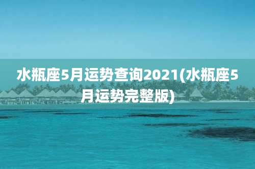 水瓶座5月运势查询2021(水瓶座5月运势完整版)