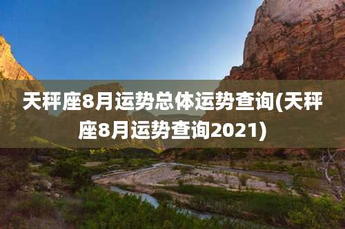 天秤座8月运势总体运势查询(天秤座8月运势查询2021)