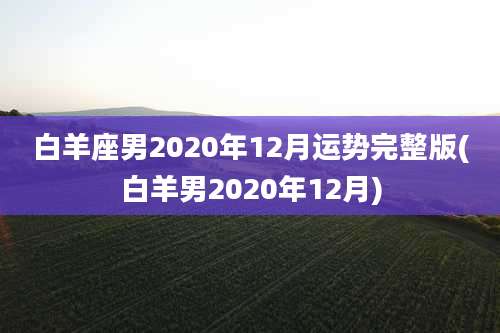 白羊座男2020年12月运势完整版(白羊男2020年12月)