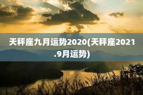 天秤座九月运势2020(天秤座2021.9月运势)