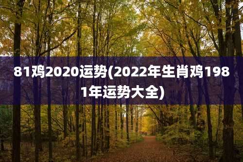 81鸡2020运势(2022年生肖鸡1981年运势大全)