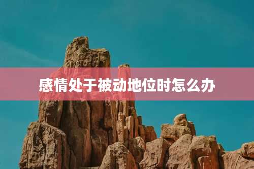 感情处于被动地位时怎么办