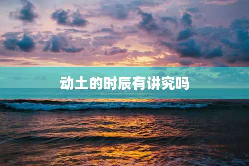 动土的时辰有讲究吗