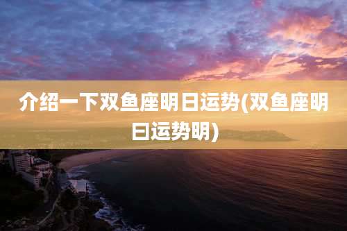 介绍一下双鱼座明日运势(双鱼座明曰运势明)