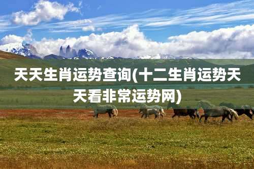 天天生肖运势查询(十二生肖运势天天看非常运势网)