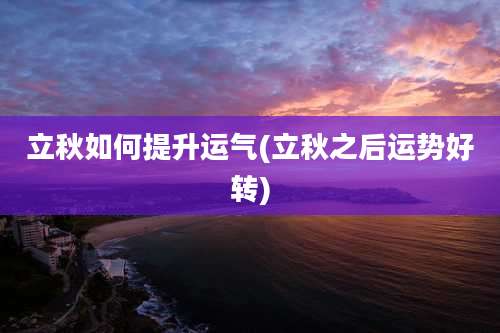 立秋如何提升运气(立秋之后运势好转)