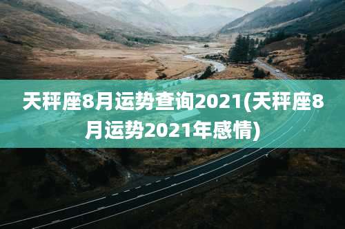 天秤座8月运势查询2021(天秤座8月运势2021年感情)