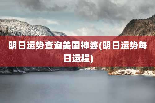 明日运势查询美国神婆(明日运势每日运程)