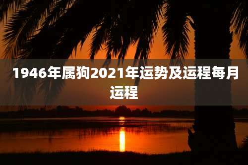 1946年属狗2021年运势及运程每月运程