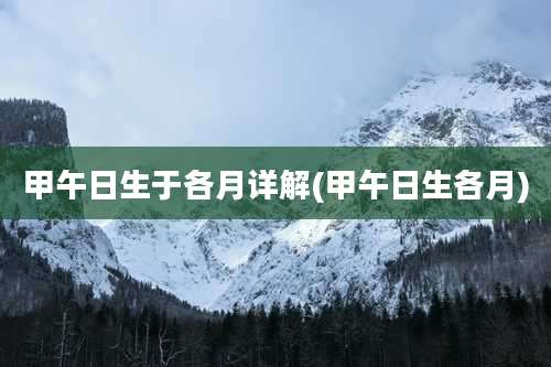 甲午日生于各月详解(甲午日生各月)