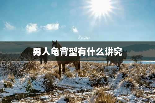 男人龟背型有什么讲究