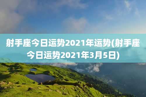射手座今日运势2021年运势(射手座今日运势2021年3月5日)