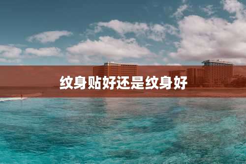 纹身贴好还是纹身好