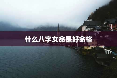 什么八字女命是好命格
