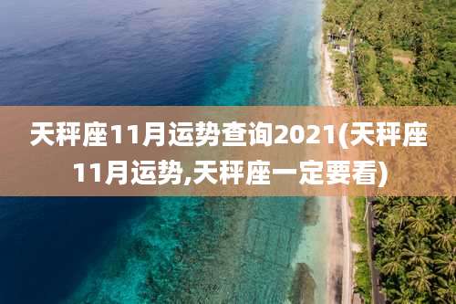 天秤座11月运势查询2021(天秤座11月运势,天秤座一定要看)