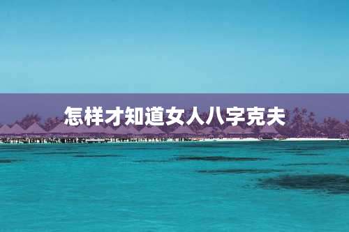 怎样才知道女人八字克夫