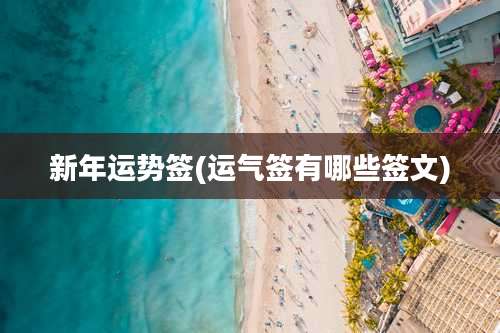 新年运势签(运气签有哪些签文)